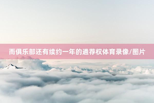 而俱乐部还有续约一年的遴荐权体育录像/图片