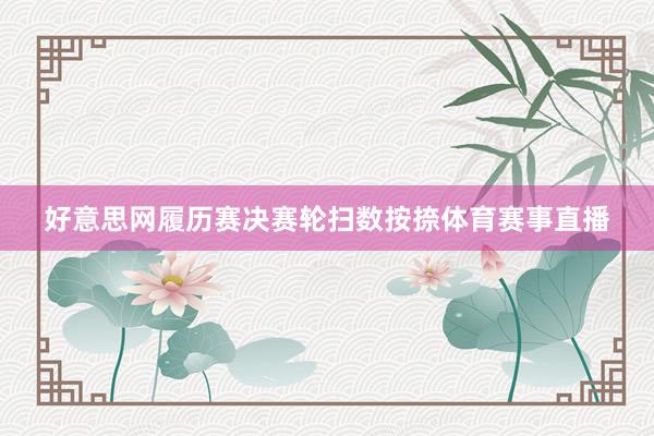 好意思网履历赛决赛轮扫数按捺体育赛事直播