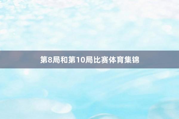 第8局和第10局比赛体育集锦