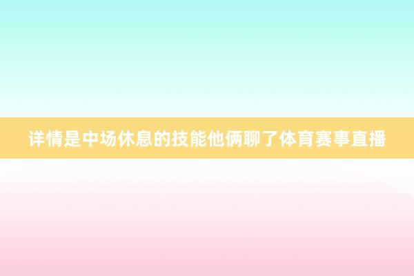 详情是中场休息的技能他俩聊了体育赛事直播