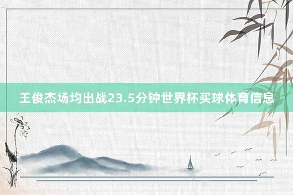 王俊杰场均出战23.5分钟世界杯买球体育信息