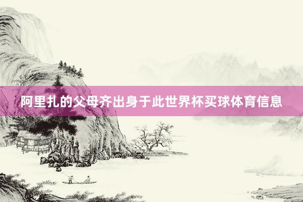 阿里扎的父母齐出身于此世界杯买球体育信息
