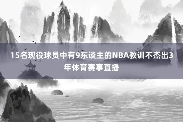 15名现役球员中有9东谈主的NBA教训不杰出3年体育赛事直播