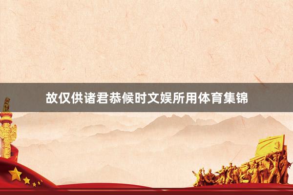 故仅供诸君恭候时文娱所用体育集锦