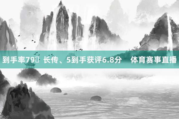到手率79长传、5到手获评6.8分    体育赛事直播