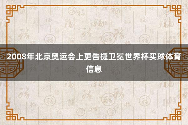 2008年北京奥运会上更告捷卫冕世界杯买球体育信息
