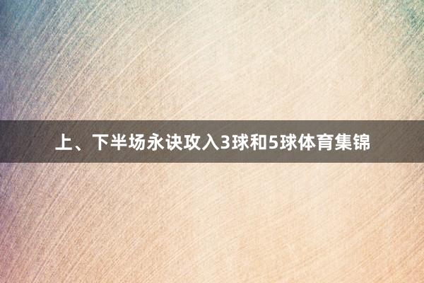 上、下半场永诀攻入3球和5球体育集锦