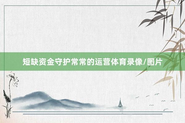 短缺资金守护常常的运营体育录像/图片