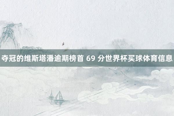 夺冠的维斯塔潘逾期榜首 69 分世界杯买球体育信息