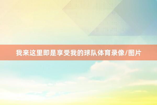 我来这里即是享受我的球队体育录像/图片