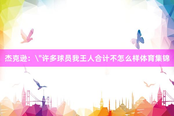 杰克逊:"许多球员我王人合计不怎么样体育集锦