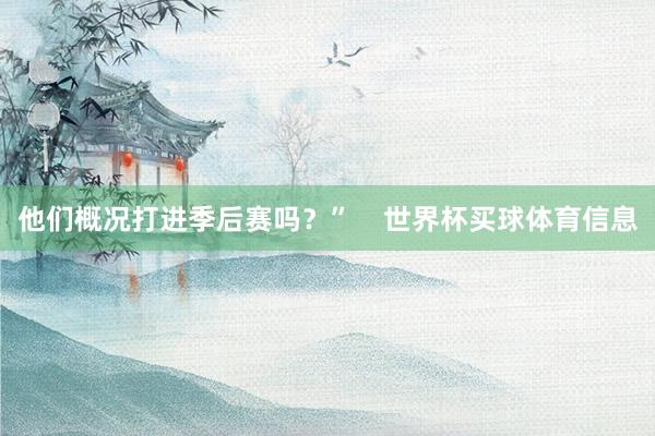 他们概况打进季后赛吗?” 世界杯买球体育信息