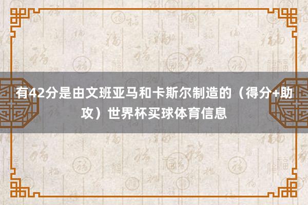 有42分是由文班亚马和卡斯尔制造的(得分+助攻)世界杯买球体育信息
