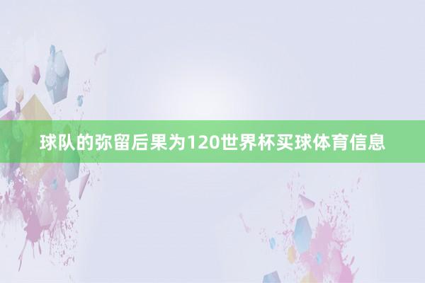 球队的弥留后果为120世界杯买球体育信息
