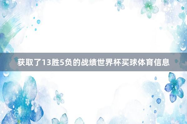 获取了13胜5负的战绩世界杯买球体育信息