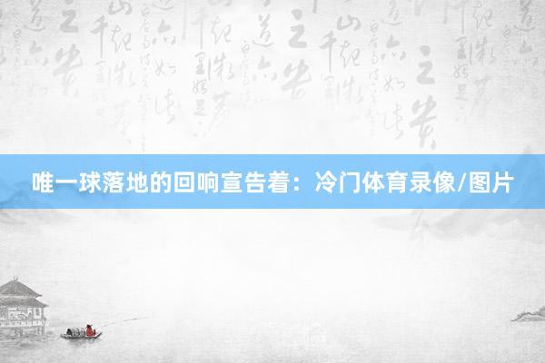 唯一球落地的回响宣告着:冷门体育录像/图片
