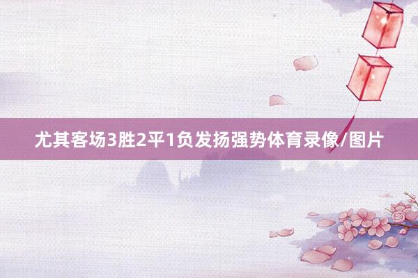 尤其客场3胜2平1负发扬强势体育录像/图片