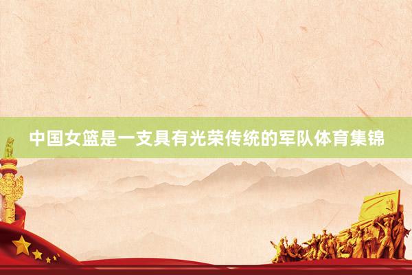 中国女篮是一支具有光荣传统的军队体育集锦