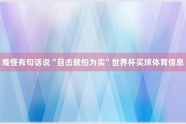 难怪有句话说“目击就怕为实”世界杯买球体育信息