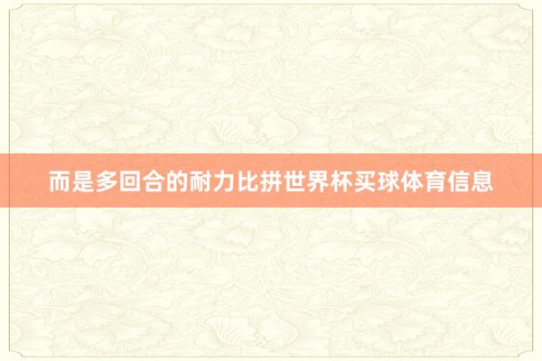 而是多回合的耐力比拼世界杯买球体育信息