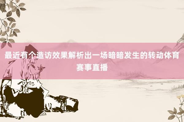 最近有个造访效果解析出一场暗暗发生的转动体育赛事直播