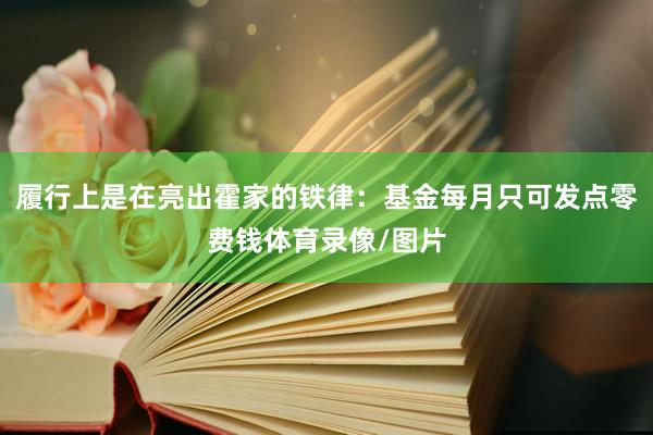 履行上是在亮出霍家的铁律：基金每月只可发点零费钱体育录像/图片