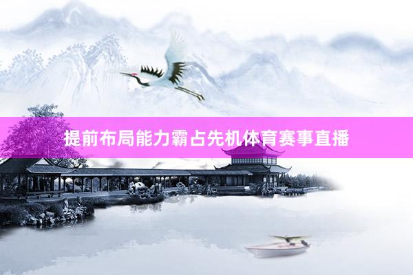 提前布局能力霸占先机体育赛事直播