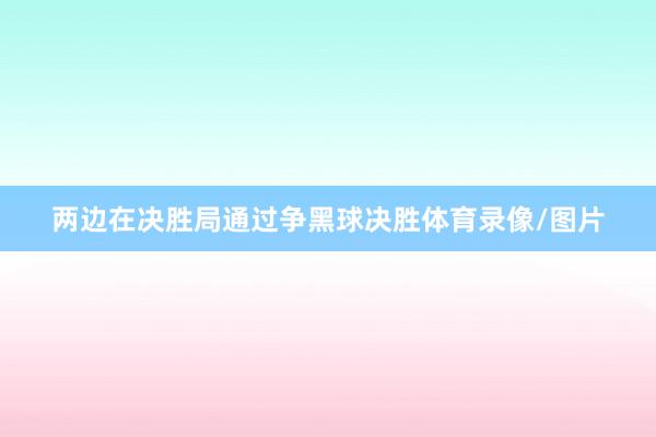两边在决胜局通过争黑球决胜体育录像/图片