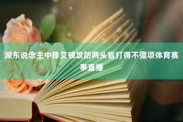 湖东说念主中锋艾顿攻防两头皆打得不彊项体育赛事直播