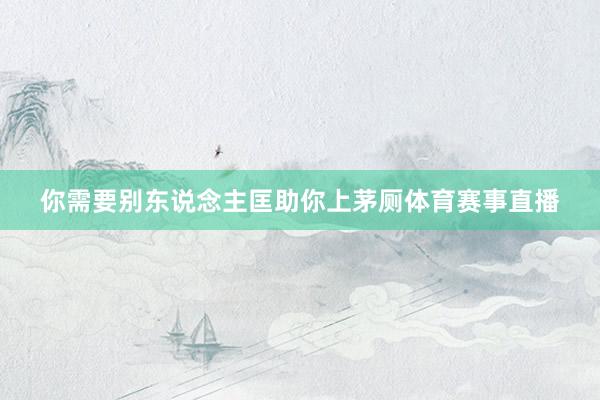 你需要别东说念主匡助你上茅厕体育赛事直播