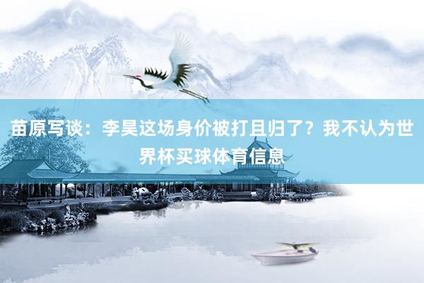 苗原写谈：李昊这场身价被打且归了？我不认为世界杯买球体育信息