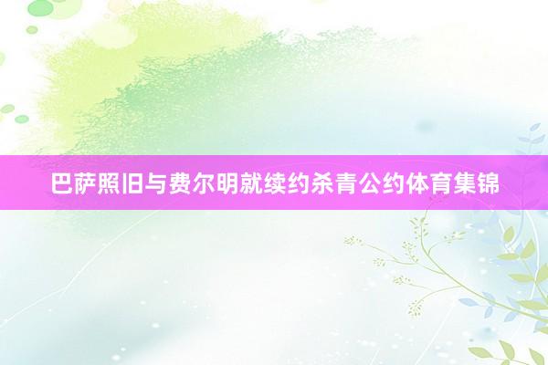 巴萨照旧与费尔明就续约杀青公约体育集锦