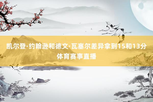 凯尔登·约翰逊和德文·瓦塞尔差异拿到15和13分体育赛事直播