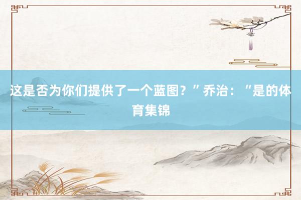 这是否为你们提供了一个蓝图？”乔治：“是的体育集锦