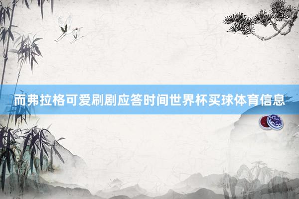 而弗拉格可爱刷剧应答时间世界杯买球体育信息