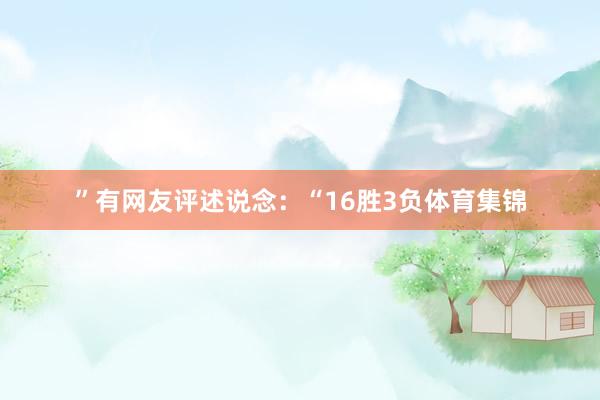 ”有网友评述说念：“16胜3负体育集锦