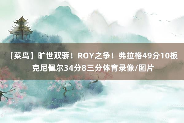 【菜鸟】旷世双骄！ROY之争！弗拉格49分10板 克尼佩尔34分8三分体育录像/图片