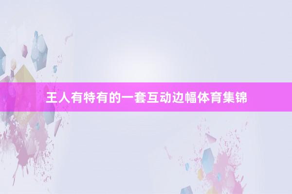 王人有特有的一套互动边幅体育集锦