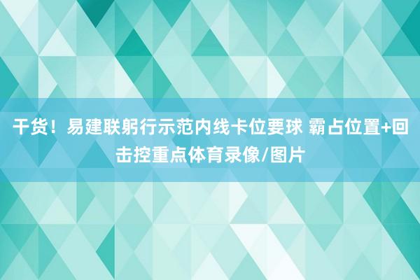 干货！易建联躬行示范内线卡位要球 霸占位置+回击控重点体育录像/图片