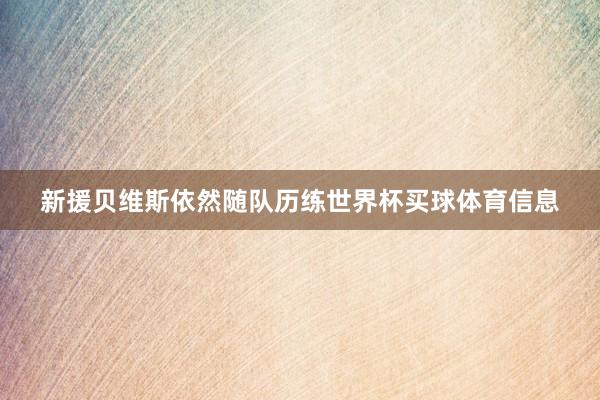 新援贝维斯依然随队历练世界杯买球体育信息