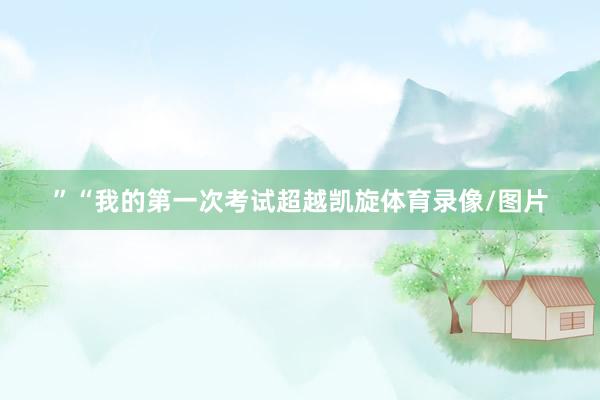 ”“我的第一次考试超越凯旋体育录像/图片