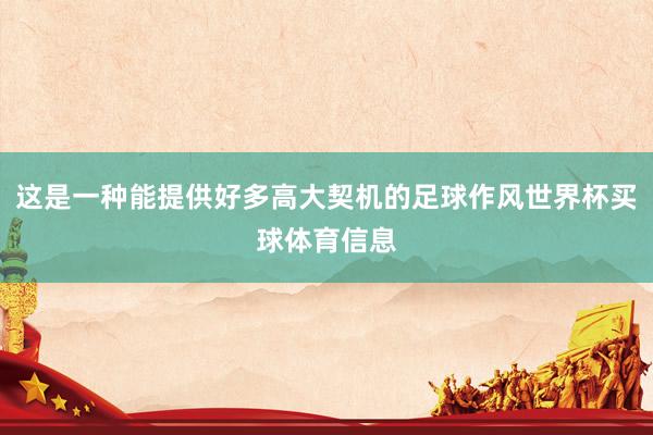 这是一种能提供好多高大契机的足球作风世界杯买球体育信息