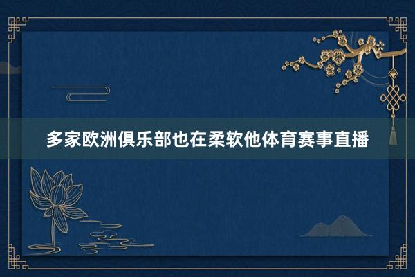 多家欧洲俱乐部也在柔软他体育赛事直播