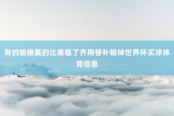 有的能稳赢的比赛临了齐用替补输掉世界杯买球体育信息