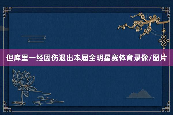 但库里一经因伤退出本届全明星赛体育录像/图片