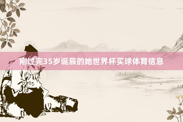 刚过完35岁诞辰的她世界杯买球体育信息