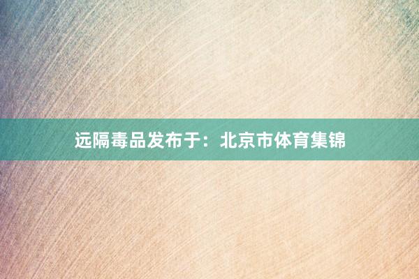 远隔毒品发布于：北京市体育集锦