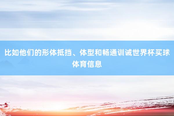 比如他们的形体抵挡、体型和畅通训诫世界杯买球体育信息