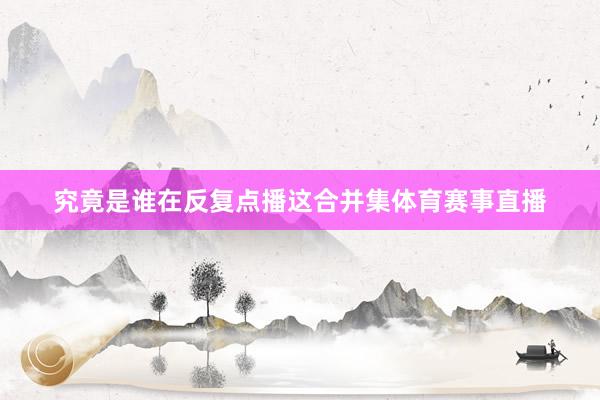 究竟是谁在反复点播这合并集体育赛事直播