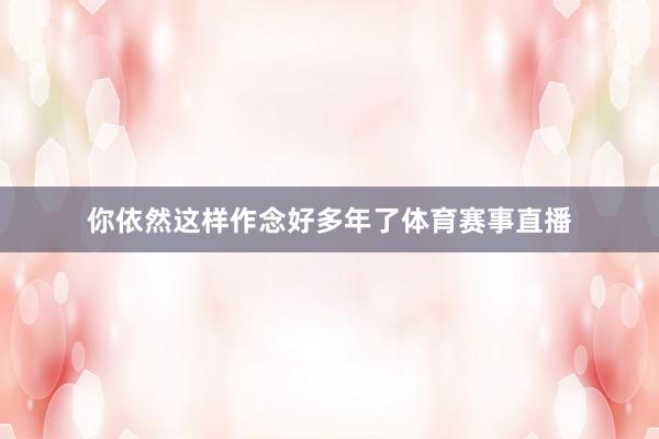 你依然这样作念好多年了体育赛事直播